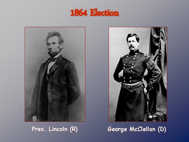 1864 Election Pres. Lincoln (R) George Mc. Clellan (D) 