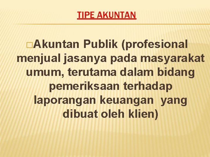 TIPE AKUNTAN �Akuntan Publik (profesional menjual jasanya pada masyarakat umum, terutama dalam bidang pemeriksaan