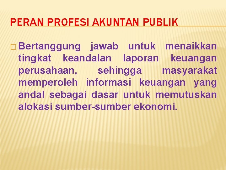 PERAN PROFESI AKUNTAN PUBLIK � Bertanggung jawab untuk menaikkan tingkat keandalan laporan keuangan perusahaan,