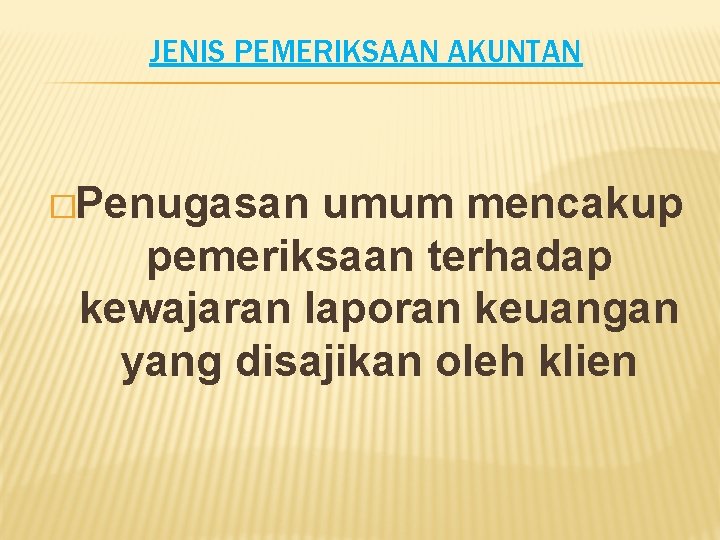 JENIS PEMERIKSAAN AKUNTAN �Penugasan umum mencakup pemeriksaan terhadap kewajaran laporan keuangan yang disajikan oleh