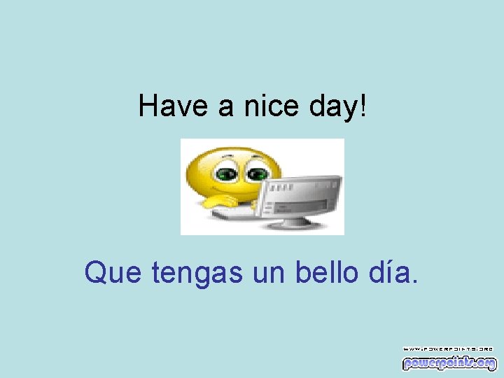 Have a nice day! Que tengas un bello día. 