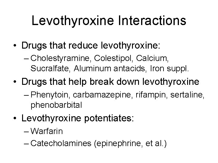 Levothyroxine Interactions • Drugs that reduce levothyroxine: – Cholestyramine, Colestipol, Calcium, Sucralfate, Aluminum antacids,