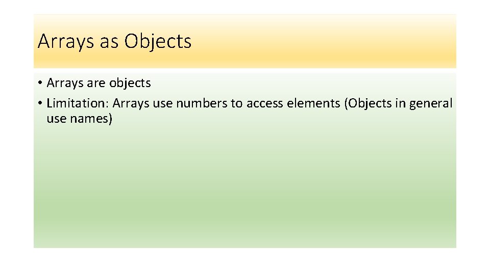 Arrays as Objects • Arrays are objects • Limitation: Arrays use numbers to access