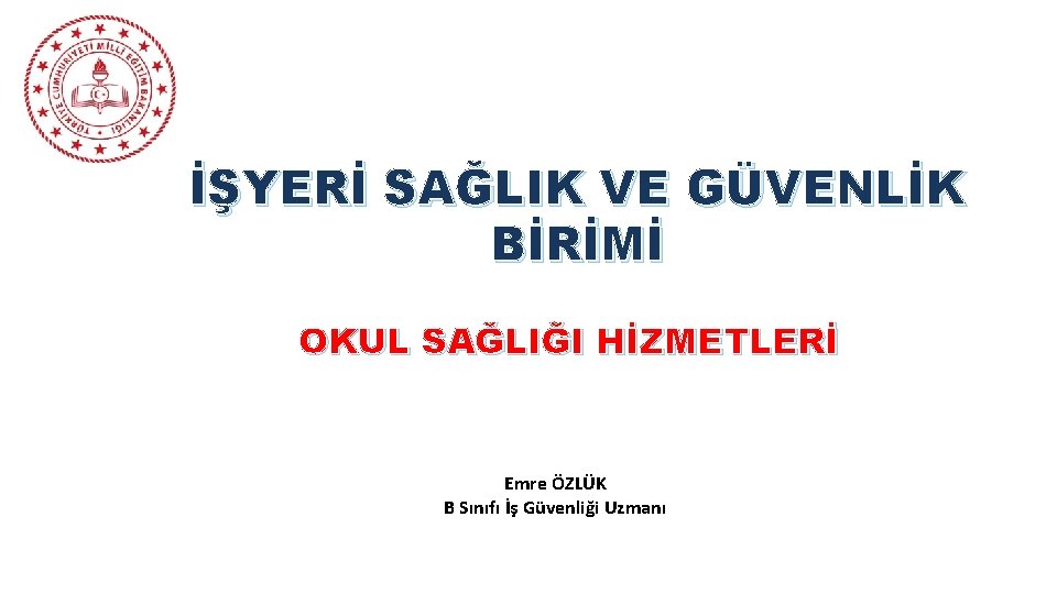 İŞYERİ SAĞLIK VE GÜVENLİK BİRİMİ OKUL SAĞLIĞI HİZMETLERİ Emre ÖZLÜK B Sınıfı İş Güvenliği