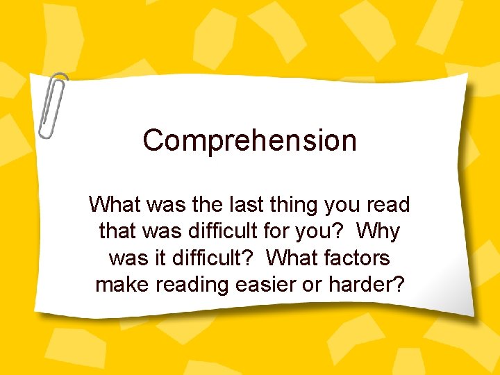 Comprehension What was the last thing you read that was difficult for you? Why