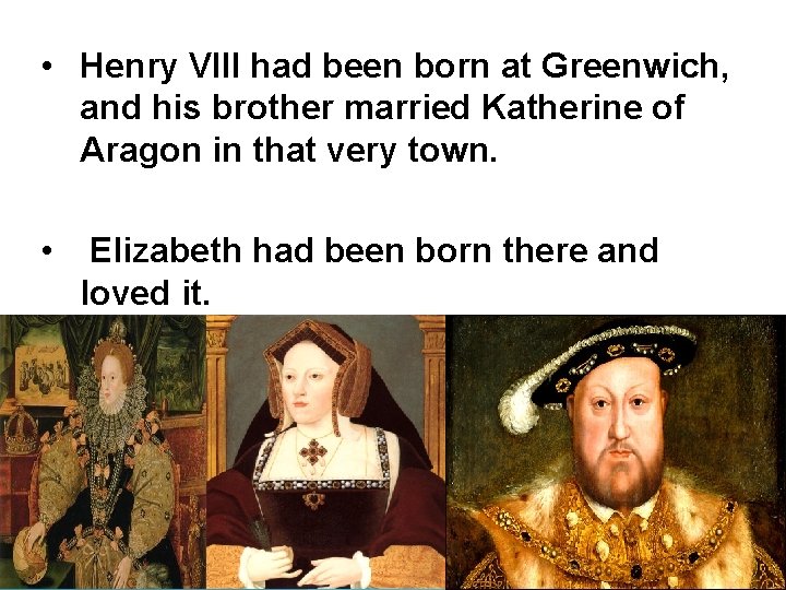  • Henry VIII had been born at Greenwich, and his brother married Katherine