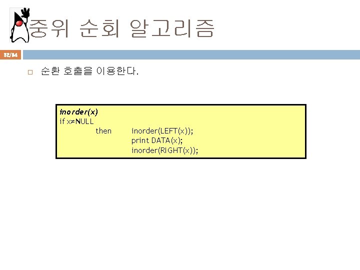 중위 순회 알고리즘 32/94 순환 호출을 이용한다. inorder(x) if x≠NULL then inorder(LEFT(x)); print DATA(x);