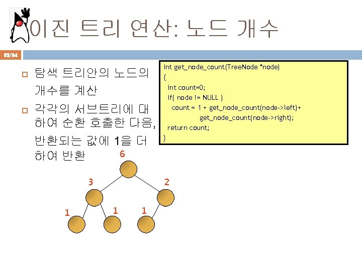 이진 트리 연산: 노드 개수 63/94 탐색 트리안의 노드의 개수를 계산 각각의 서브트리에 대