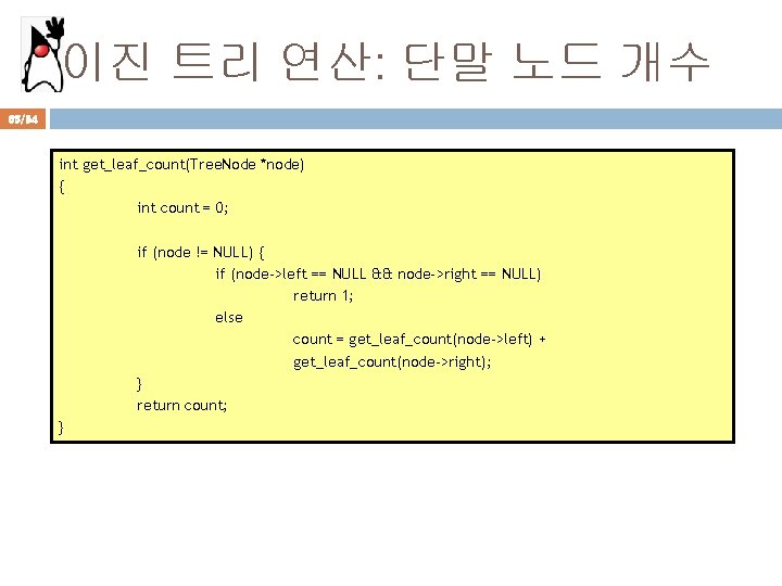 이진 트리 연산: 단말 노드 개수 65/94 int get_leaf_count(Tree. Node *node) { int count