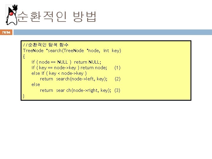 순환적인 방법 76/94 //순환적인 탐색 함수 Tree. Node *search(Tree. Node *node, int key) {