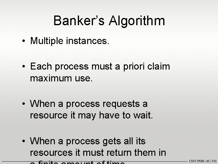 Banker’s Algorithm • Multiple instances. • Each process must a priori claim maximum use.