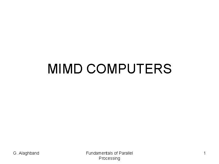 MIMD COMPUTERS G. Alaghband Fundamentals of Parallel Processing 1 