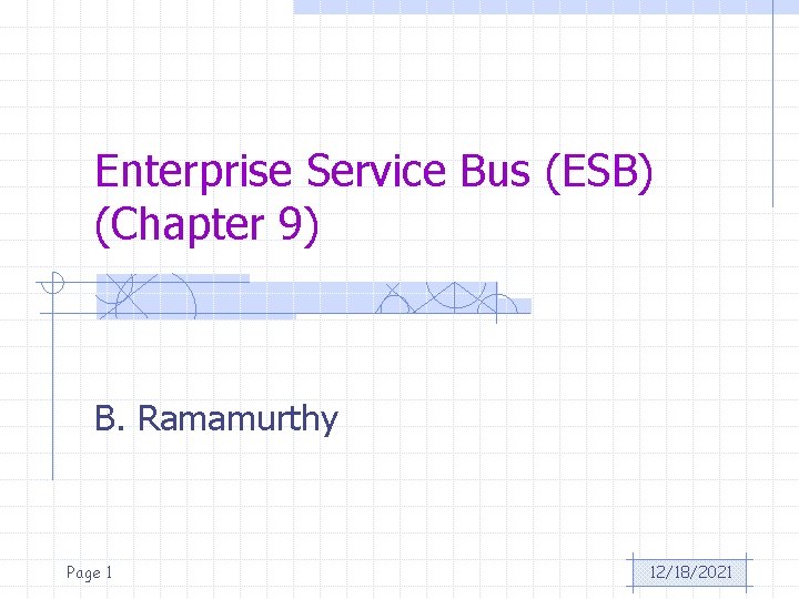 Enterprise Service Bus (ESB) (Chapter 9) B. Ramamurthy Page 1 12/18/2021 