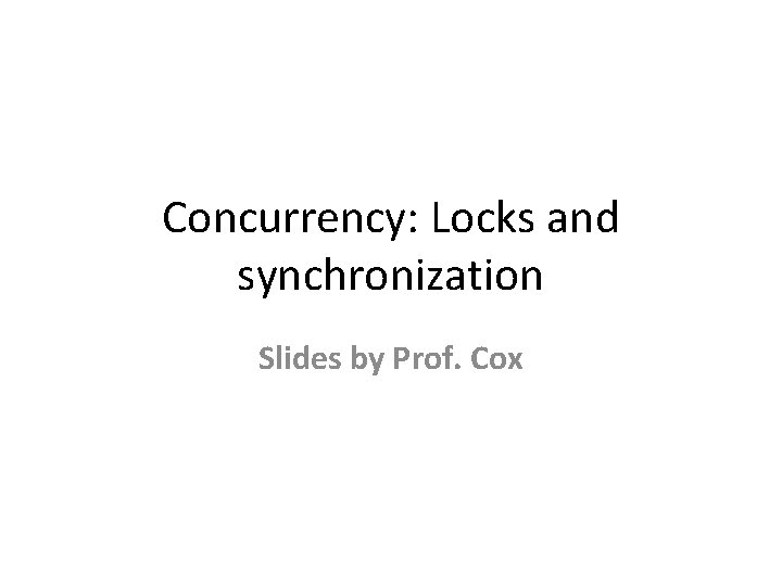 Concurrency: Locks and synchronization Slides by Prof. Cox 