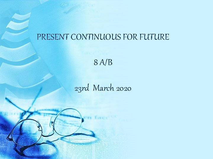 PRESENT CONTINUOUS FOR FUTURE 8 A/B 23 rd March 2020 
