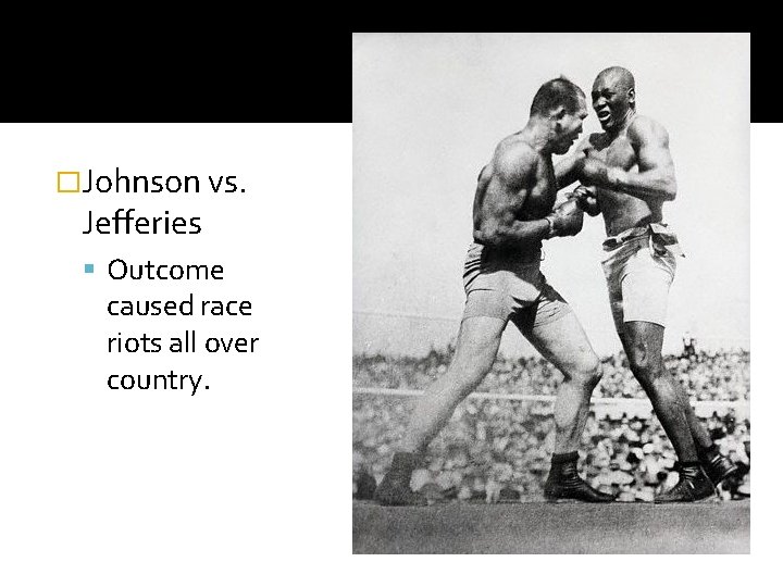 �Johnson vs. Jefferies Outcome caused race riots all over country. 