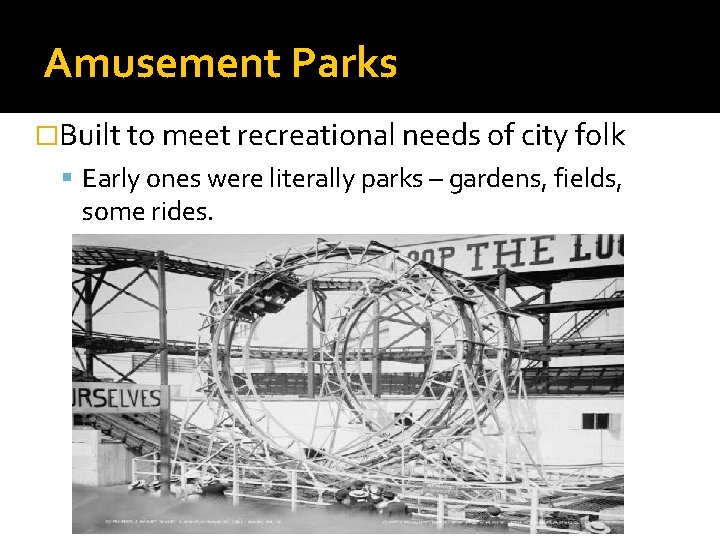Amusement Parks �Built to meet recreational needs of city folk Early ones were literally