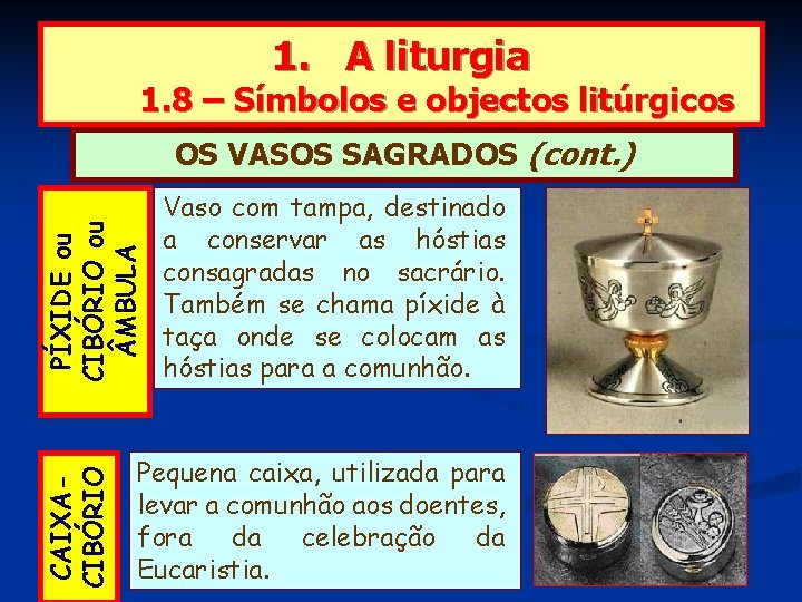 1. A liturgia 1. 8 – Símbolos e objectos litúrgicos CAIXACIBÓRIO PÍXIDE ou CIBÓRIO