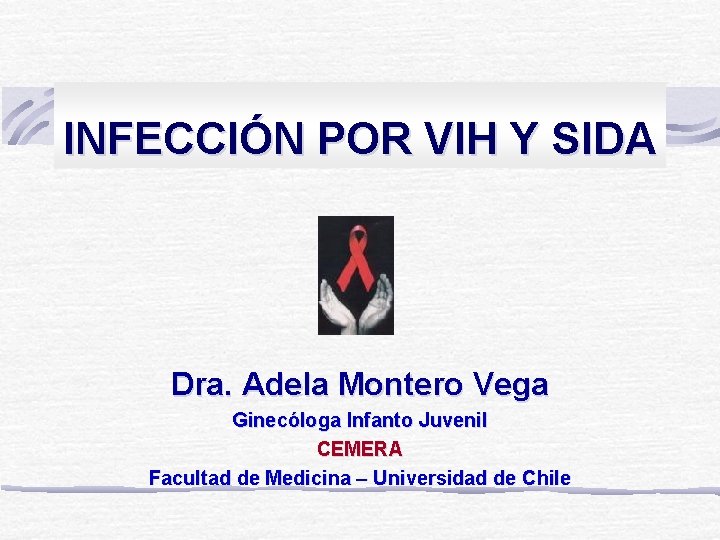 INFECCIÓN POR VIH Y SIDA Dra. Adela Montero Vega Ginecóloga Infanto Juvenil CEMERA Facultad