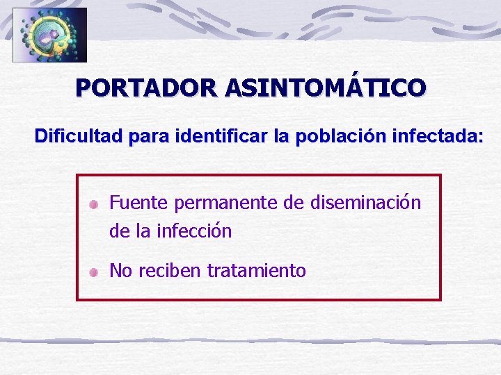 PORTADOR ASINTOMÁTICO Dificultad para identificar la población infectada: Fuente permanente de diseminación de la