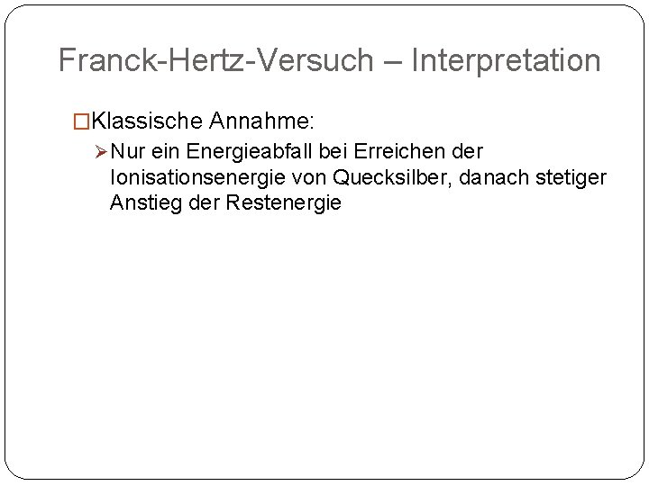 Franck-Hertz-Versuch – Interpretation �Klassische Annahme: Ø Nur ein Energieabfall bei Erreichen der Ionisationsenergie von