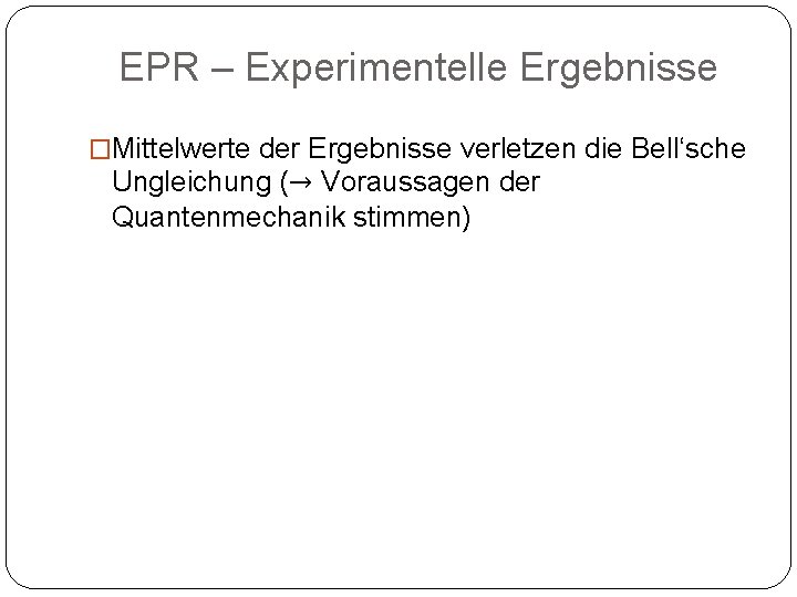 EPR – Experimentelle Ergebnisse �Mittelwerte der Ergebnisse verletzen die Bell‘sche Ungleichung (→ Voraussagen der