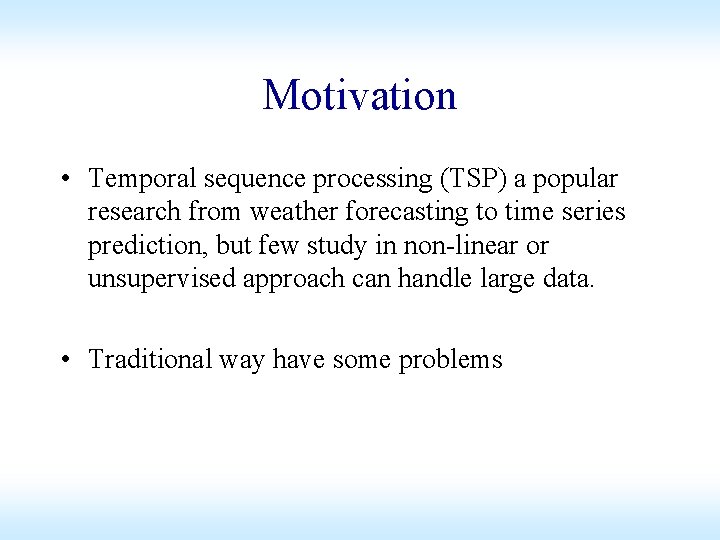 Motivation • Temporal sequence processing (TSP) a popular research from weather forecasting to time