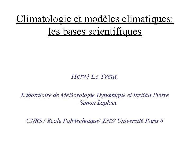 Climatologie et modèles climatiques: les bases scientifiques Hervé Le Treut, Laboratoire de Météorologie Dynamique
