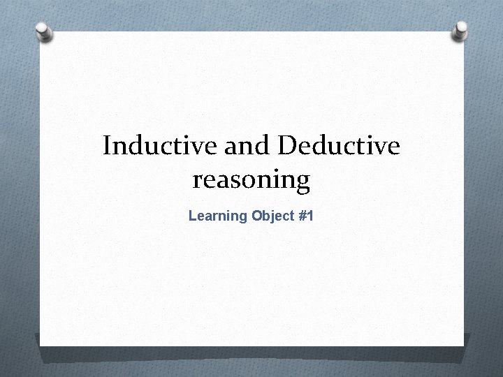 Inductive and Deductive reasoning Learning Object #1 