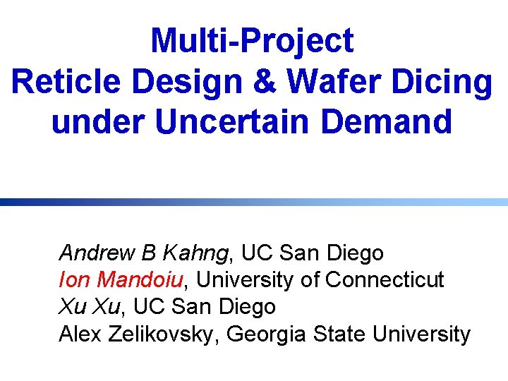 Multi-Project Reticle Design & Wafer Dicing under Uncertain Demand Andrew B Kahng, UC San
