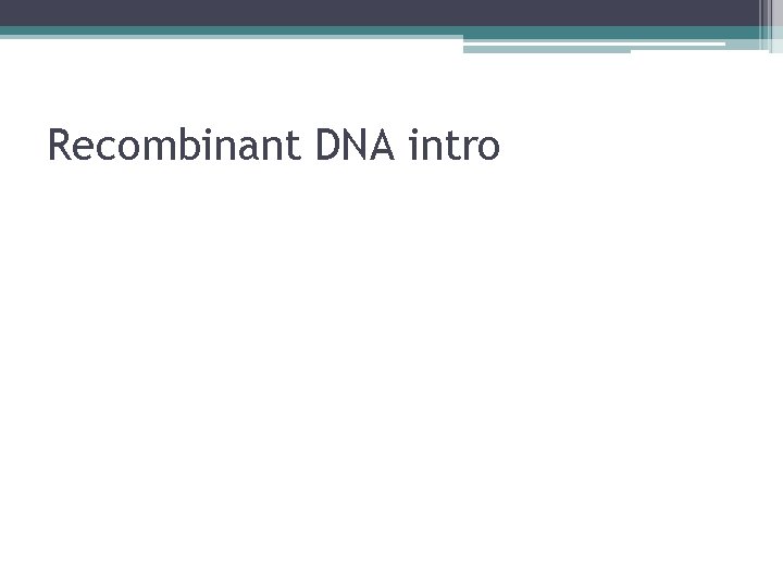 Recombinant DNA intro 