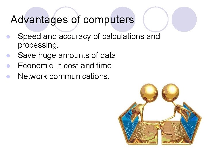 Advantages of computers ● Speed and accuracy of calculations and processing. ● Save huge