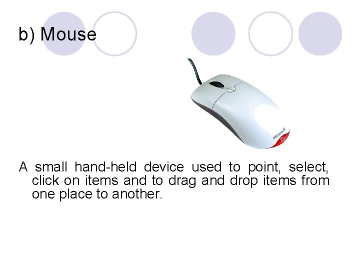 b) Mouse A small hand-held device used to point, select, click on items and