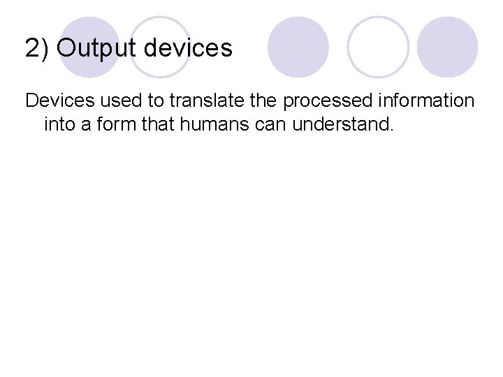 2) Output devices Devices used to translate the processed information into a form that
