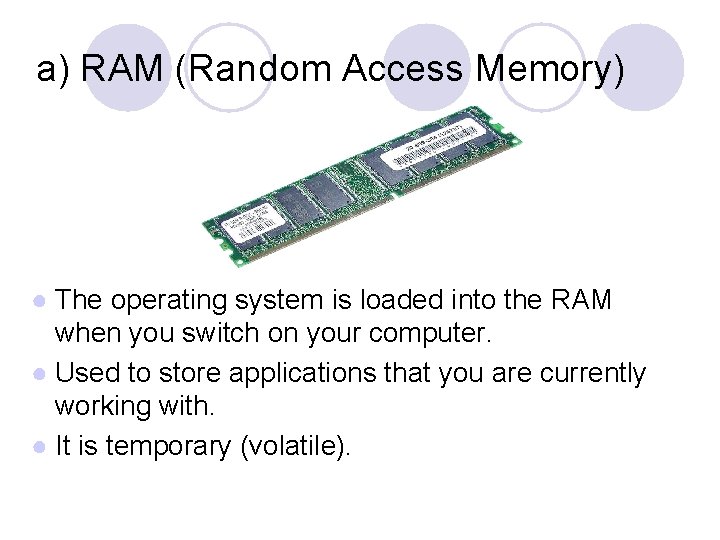 a) RAM (Random Access Memory) ● The operating system is loaded into the RAM