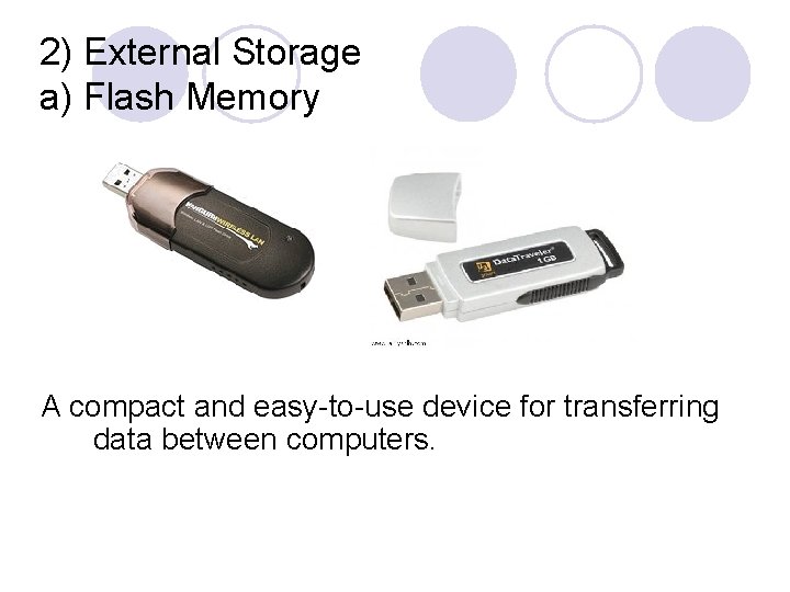 2) External Storage a) Flash Memory A compact and easy-to-use device for transferring data