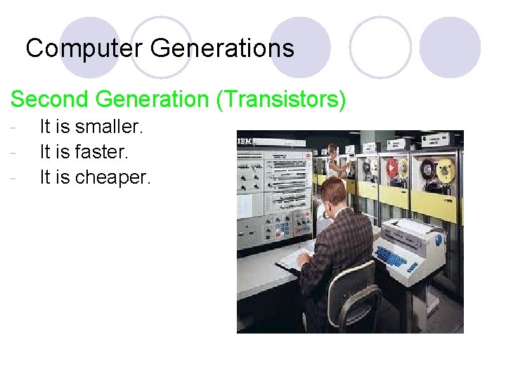 Computer Generations Second Generation (Transistors) - It is smaller. It is faster. It is