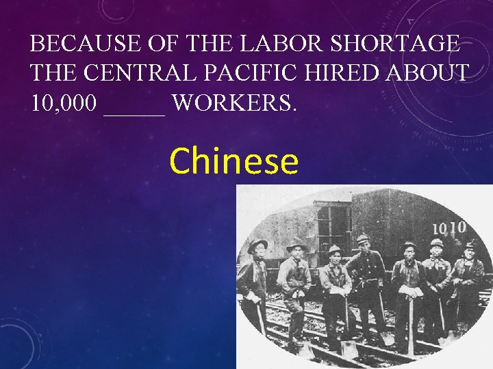 BECAUSE OF THE LABOR SHORTAGE THE CENTRAL PACIFIC HIRED ABOUT 10, 000 _____ WORKERS.