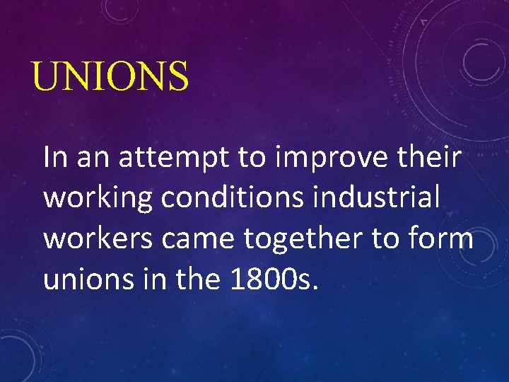 UNIONS In an attempt to improve their working conditions industrial workers came together to