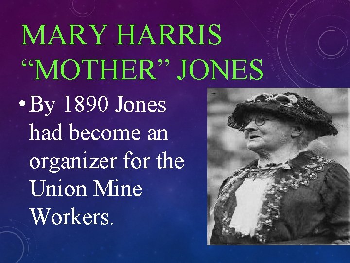 MARY HARRIS “MOTHER” JONES • By 1890 Jones had become an organizer for the