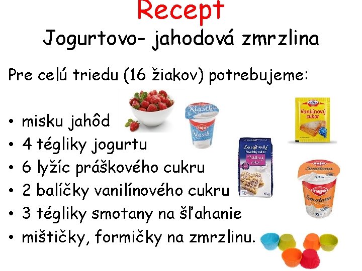 Recept Jogurtovo- jahodová zmrzlina Pre celú triedu (16 žiakov) potrebujeme: • • • misku