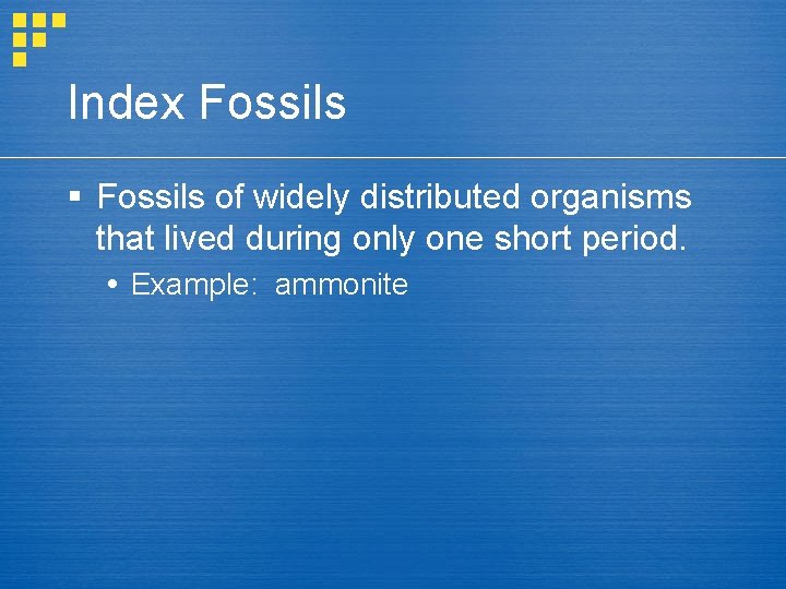 Index Fossils § Fossils of widely distributed organisms that lived during only one short Index Fossils § Fossils of widely distributed organisms that lived during only one short