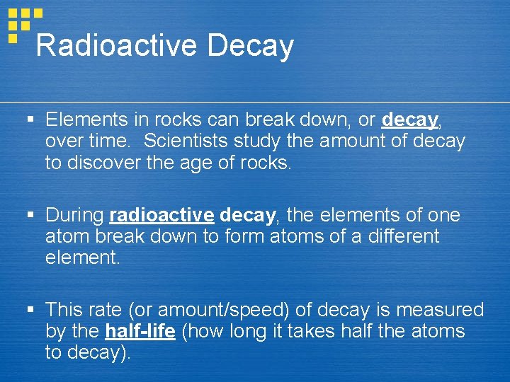 Radioactive Decay § Elements in rocks can break down, or decay, over time. Scientists Radioactive Decay § Elements in rocks can break down, or decay, over time. Scientists