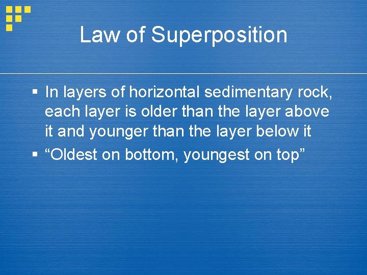 Law of Superposition § In layers of horizontal sedimentary rock, each layer is older Law of Superposition § In layers of horizontal sedimentary rock, each layer is older