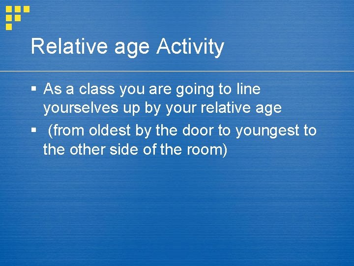 Relative age Activity § As a class you are going to line yourselves up Relative age Activity § As a class you are going to line yourselves up