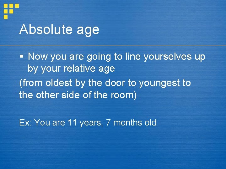 Absolute age § Now you are going to line yourselves up by your relative Absolute age § Now you are going to line yourselves up by your relative