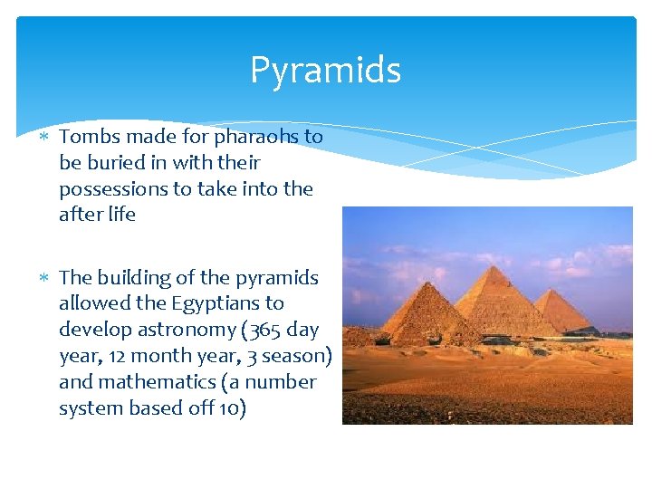 Pyramids Tombs made for pharaohs to be buried in with their possessions to take