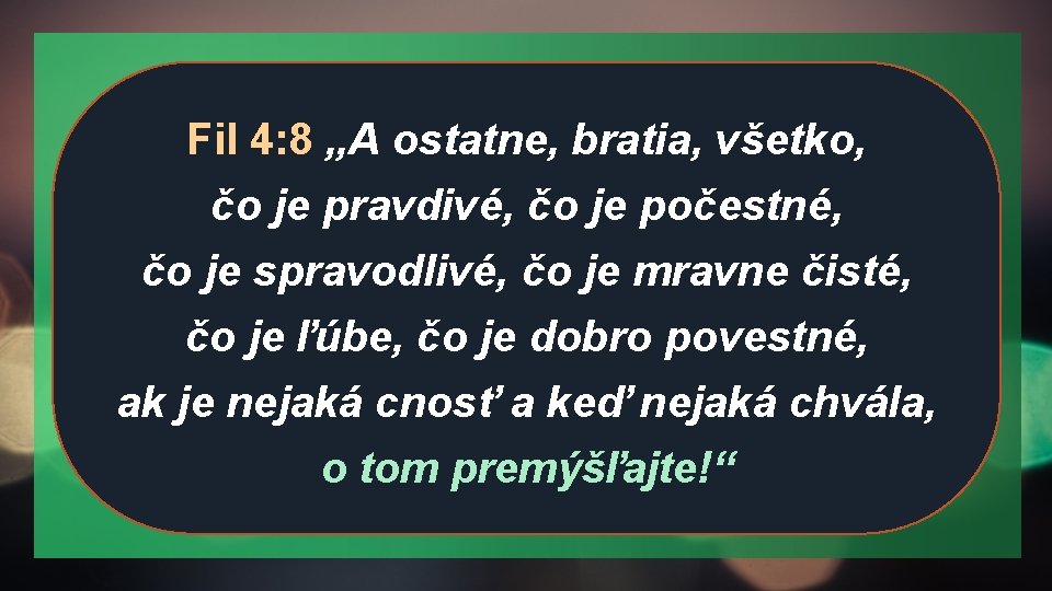 Fil 4: 8 „A ostatne, bratia, všetko, čo je pravdivé, čo je počestné, čo