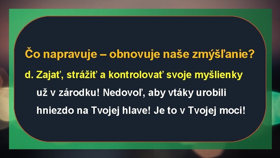 Čo napravuje – obnovuje naše zmýšľanie? d. Zajať, strážiť a kontrolovať svoje myšlienky už