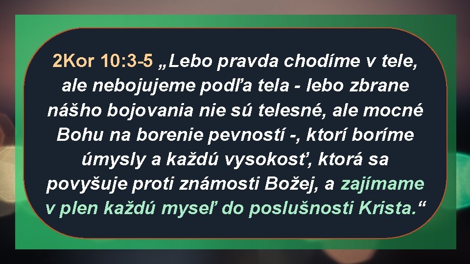 2 Kor 10: 3 -5 „Lebo pravda chodíme v tele, ale nebojujeme podľa tela